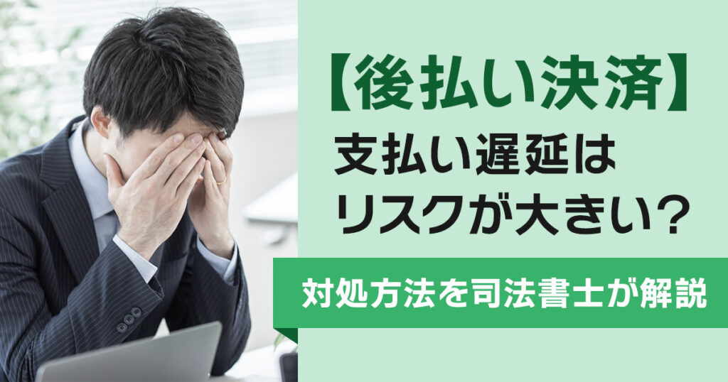 後払い決済の支払い遅延はリスクが大きい?対処方法を司法書士が解説