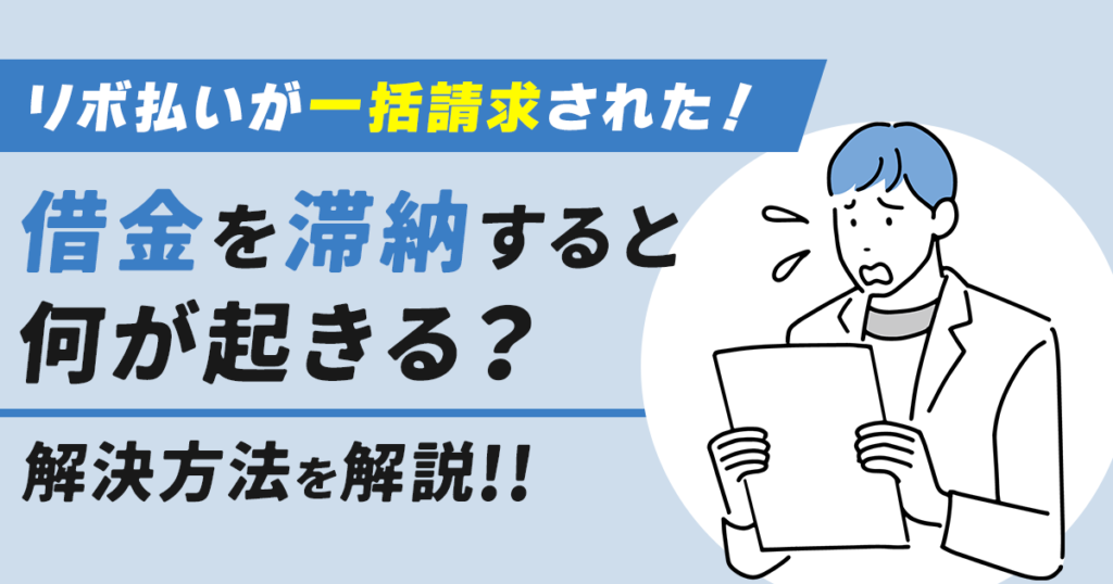 リボ払いが一括請求された!借金を滞納すると何が起きる?解決方法を解説