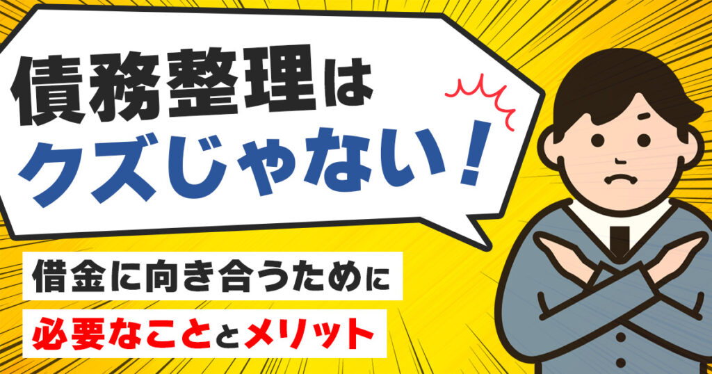 債務整理はクズじゃない!借金に向き合うために必要なこととメリットとは