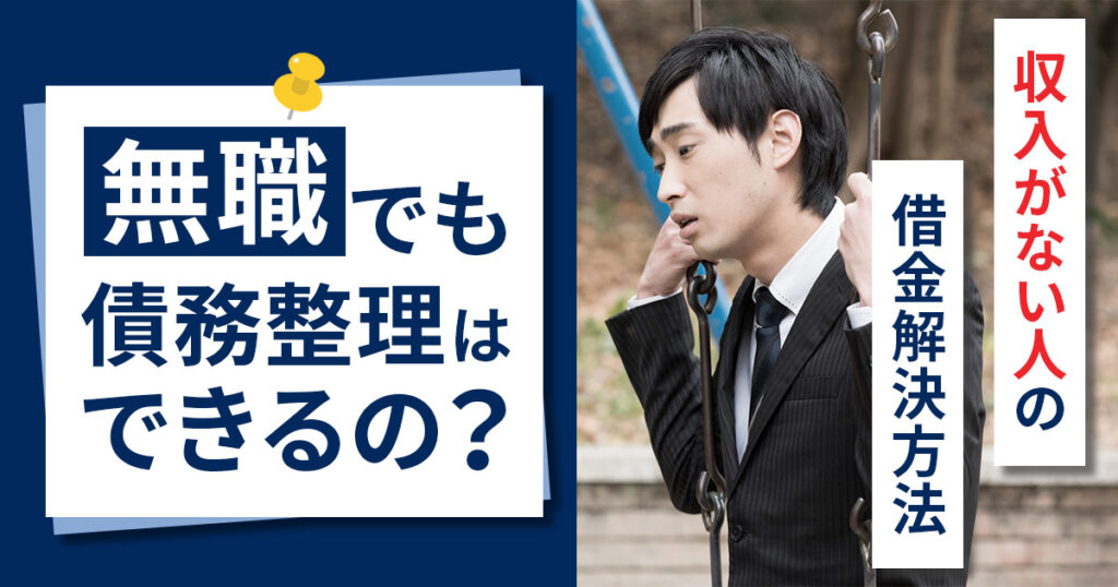 無職の人でも債務整理はできる?収入がない人の借金解決方法について解説
