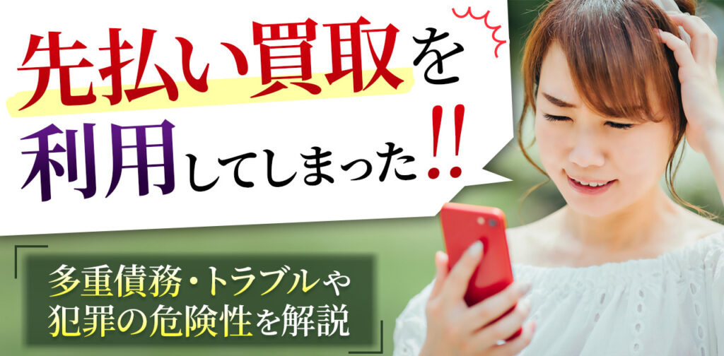 先払い買取を利用してしまった!多重債務・トラブルや犯罪の危険性を解説
