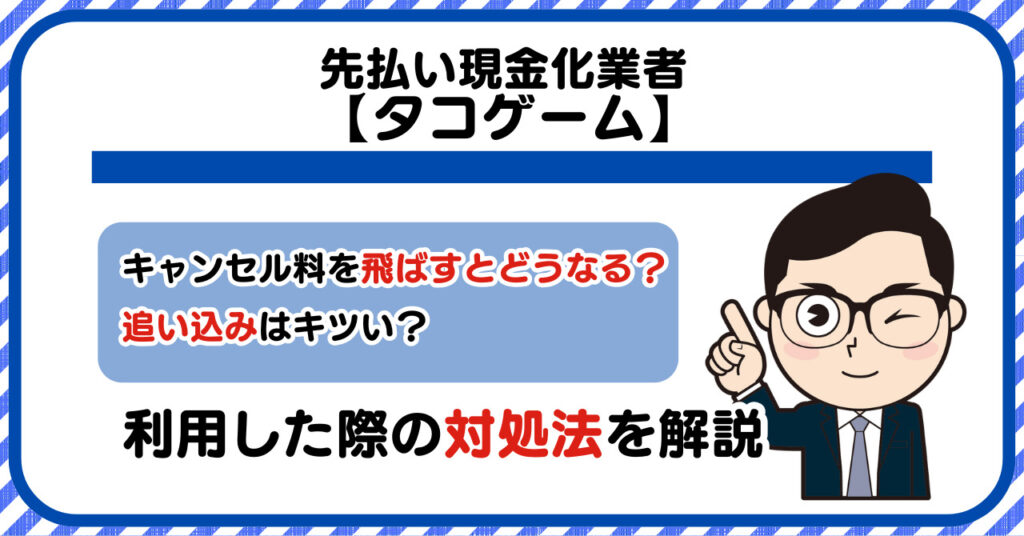 タコゲーム後払い現金化|飛ばすとどうなる?口コミや利用した際の対処法を解説