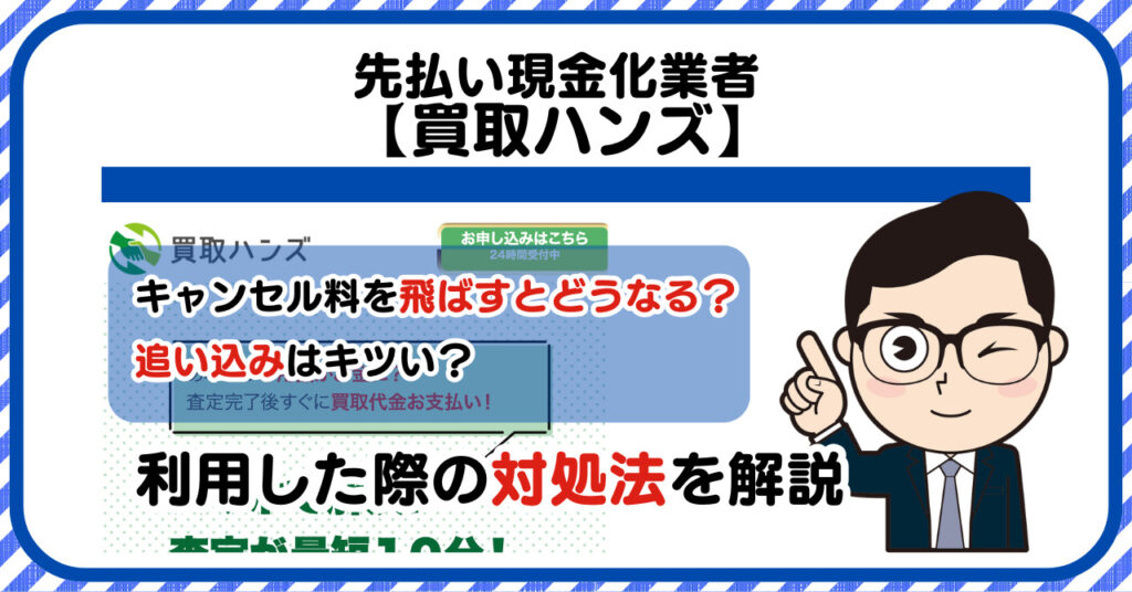 買取ハンズは闇金?後払い・先払い現金化のキャンセル料を飛ばすとどうなる?利用した際の対処法を解説