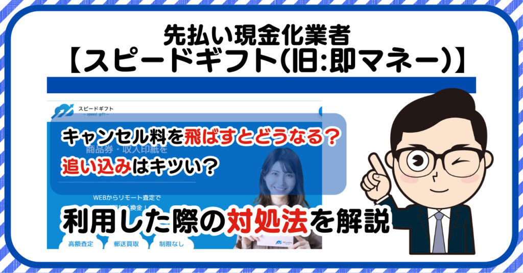 スピードギフト(旧:即マネー)先払い/後払い現金化|飛ばすとどうなる?利用した際の対処法を解説