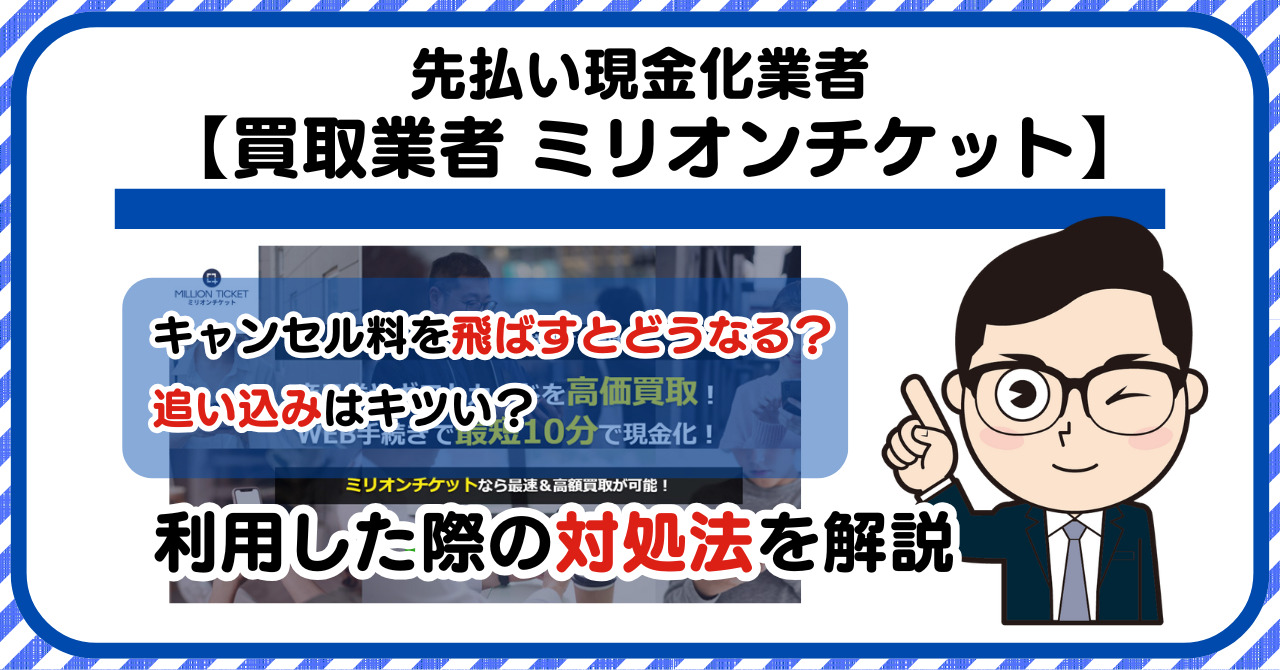 【ミリオンチケット】先払い買取現金化|キャンセル料を飛ばすとどうなる?利用した際の対処法を解説