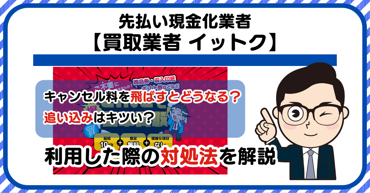 【イットク】先払い買取は闇金?|キャンセル料を飛ばすとどうなる?利用した際の対処法を解説!5chの口コミや評判も徹底調査