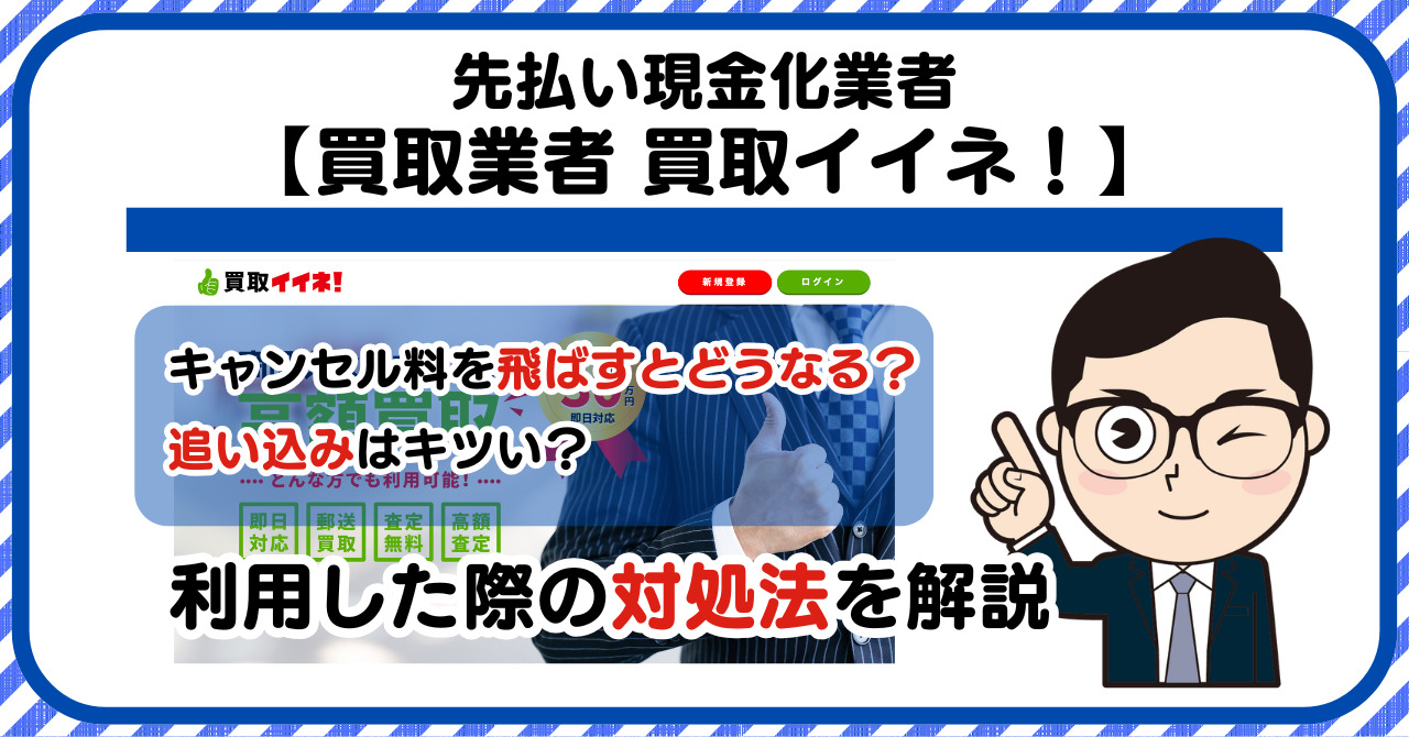 【買取イイネ!】先払い買取は闇金?|キャンセル料を飛ばすとどうなる?利用した際の対処法を解説!5chの口コミや評判も徹底調査