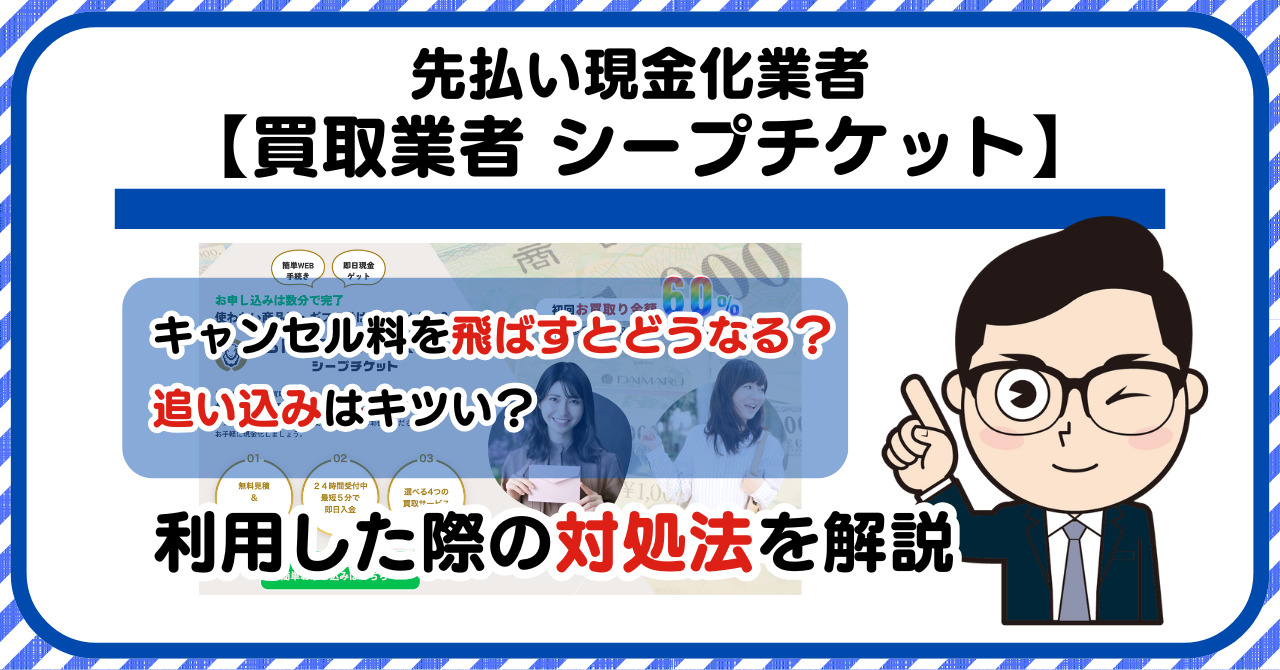 【シープチケット】先払い買取は闇金?|キャンセル料を飛ばすとどうなる?利用した際の対処法を解説!5chの口コミや評判も徹底調査