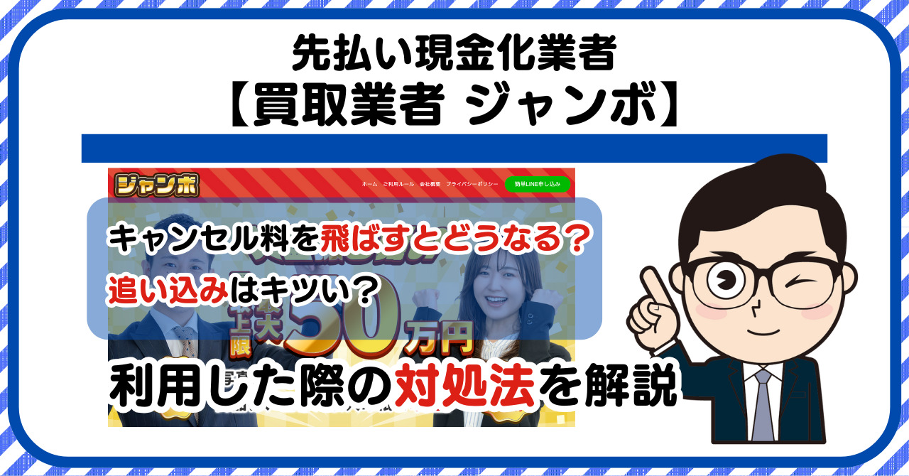 【ジャンボ】先払い買取は闇金?|キャンセル料を飛ばすとどうなる?利用した際の対処法を解説!5chの口コミや評判も徹底調査