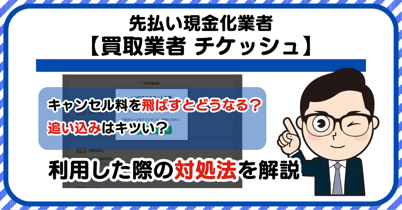 【Tickesh(チケッシュ)】先払い買取は闇金?|キャンセル料を飛ばすとどうなる?利用した際の対処法を解説!5chの口コミや評判も徹底調査