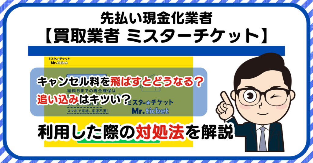 【ミスターチケット】先払い買取は闇金?|キャンセル料を飛ばすとどうなる?利用した際の対処法を解説!5chの口コミや評判も徹底調査