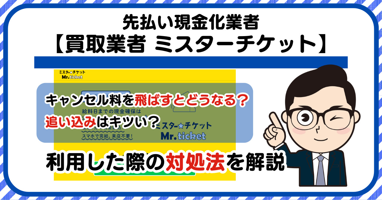 【ミスターチケット】先払い買取は闇金?|キャンセル料を飛ばすとどうなる?利用した際の対処法を解説!5chの口コミや評判も徹底調査