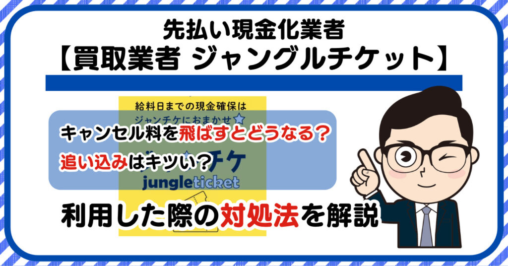 【ジャンチケ(jungle ticket/ジャングルチケット)】先払い買取は闇金?|キャンセル料を飛ばすとどうなる?利用した際の対処法を解説!5chの口コミや評判も徹底調査