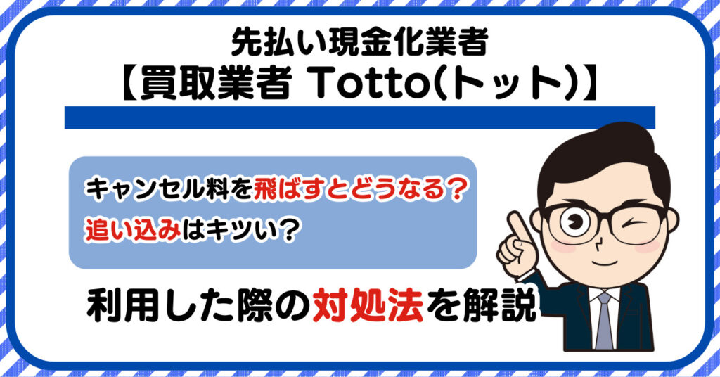 【Totto(トット)】先払い買取は闇金?|キャンセル料を飛ばすとどうなる?利用した際の対処法を解説!5chの口コミや評判も徹底調査