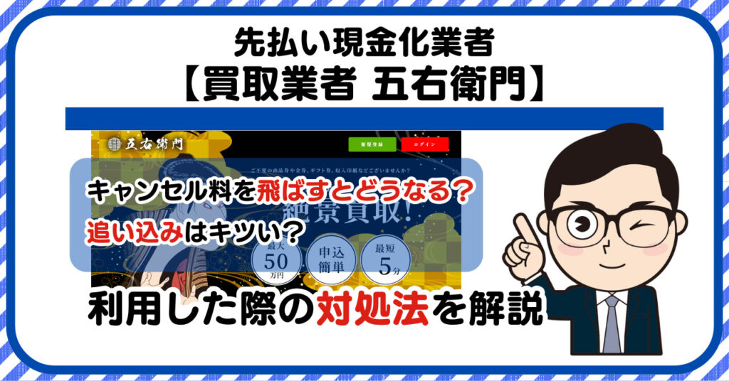 【五右衛門(ゴエモン)】先払い買取は闇金?|請求を飛ばすとどうなる?利用した際の対処法を解説!5chの口コミや評判も徹底調査