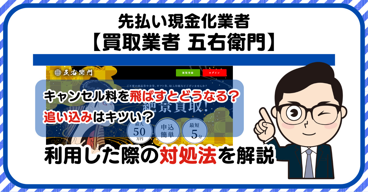 【五右衛門(ゴエモン)】先払い買取は闇金?|請求を飛ばすとどうなる?利用した際の対処法を解説!5chの口コミや評判も徹底調査