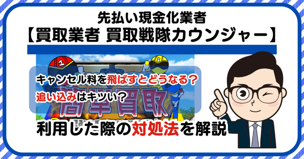 【買取戦隊カウンジャー】先払い買取は闇金?|請求を飛ばすとどうなる?利用した際の対処法を解説!5chの口コミや評判も徹底調査