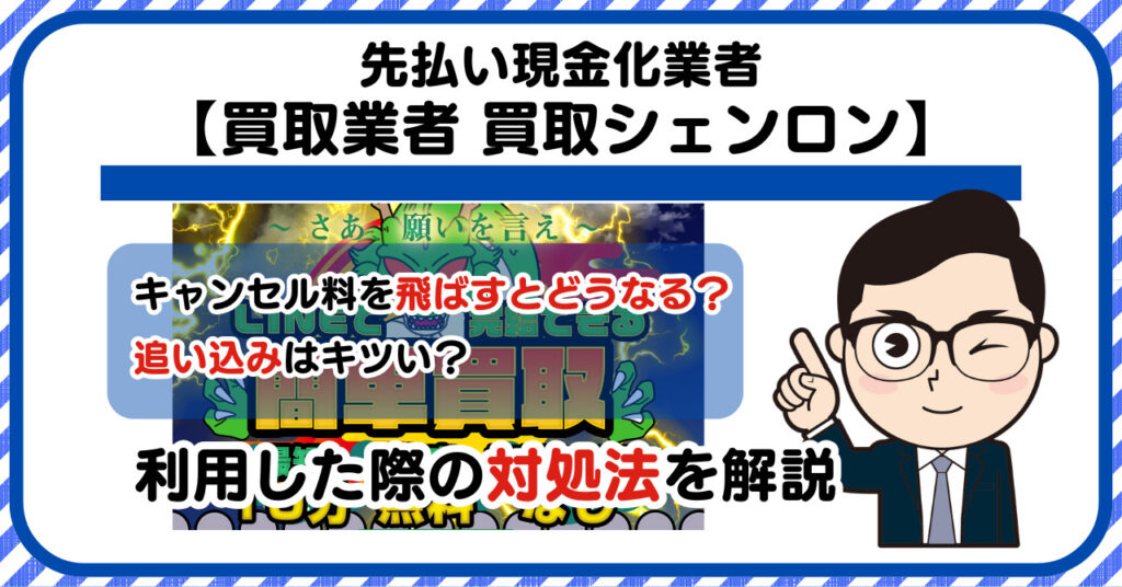 【買取シェンロン】先払い買取は闇金?|請求を飛ばすとどうなる?利用した際の対処法を解説!5chの口コミや評判も徹底調査