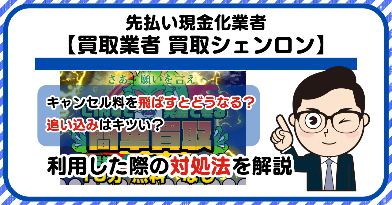 【買取シェンロン】先払い買取は闇金?|請求を飛ばすとどうなる?利用した際の対処法を解説!5chの口コミや評判も徹底調査