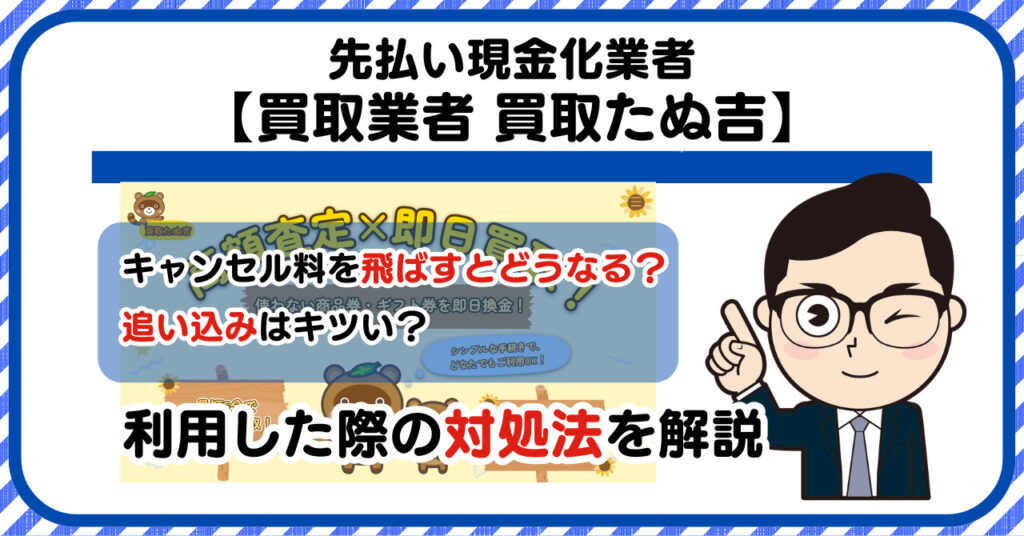 【買取たぬ吉】先払い買取は闇金?|請求を飛ばすとどうなる?利用した際の対処法を解説!5chの口コミや評判も徹底調査