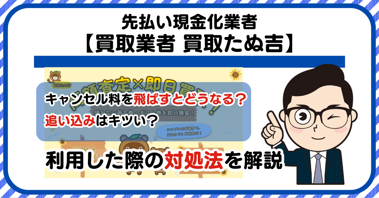 【買取たぬ吉】先払い買取は闇金?|請求を飛ばすとどうなる?利用した際の対処法を解説!5chの口コミや評判も徹底調査