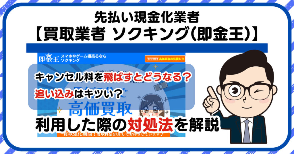 【ソクキング(即金王)】先払い買取は闇金?|もし支払いを飛ばすとどうなる?利用した際の対処法を解説!5chの口コミや評判も徹底調査