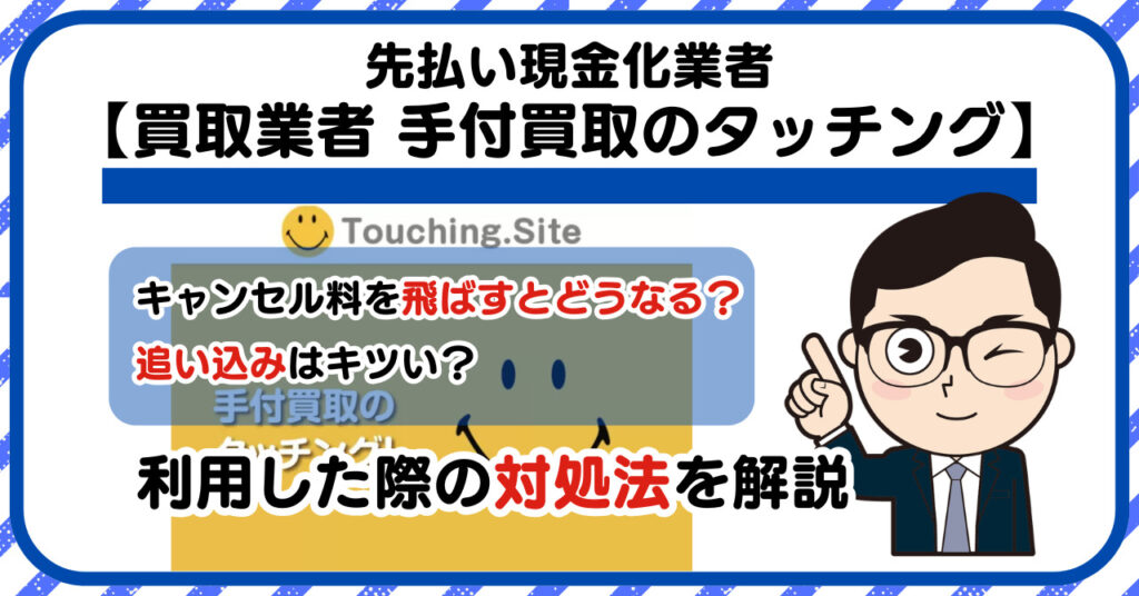 【手付買取のタッチング】先払い買取は闇金?|もし支払いを飛ばすとどうなる?利用した際の対処法を解説!5chの口コミや評判も徹底調査