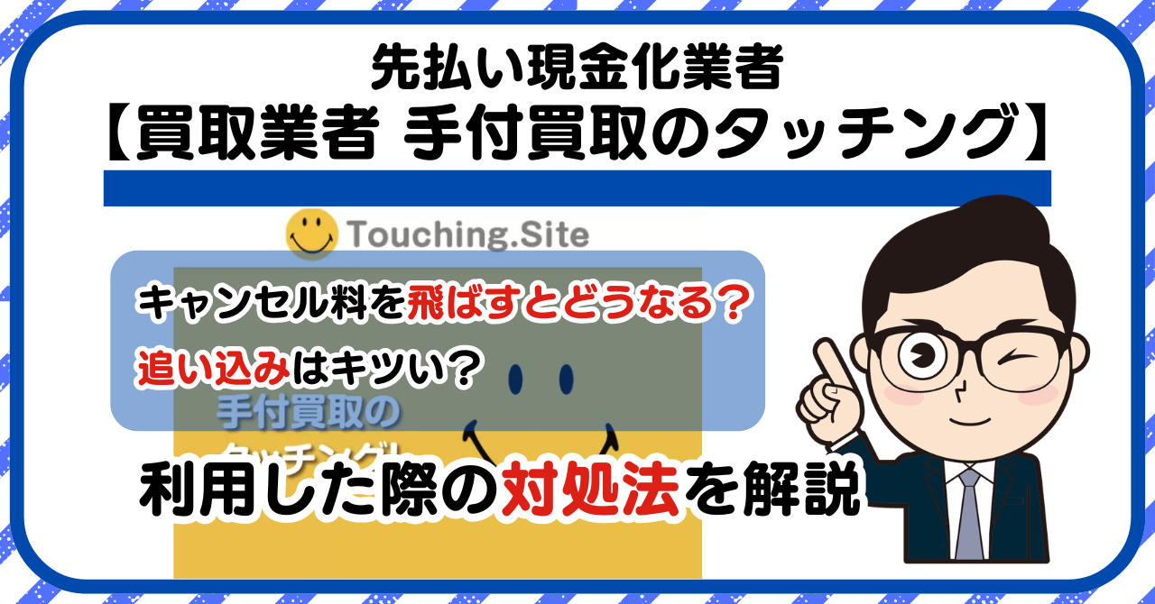 【手付買取のタッチング】先払い買取は闇金?|もし支払いを飛ばすとどうなる?利用した際の対処法を解説!5chの口コミや評判も徹底調査