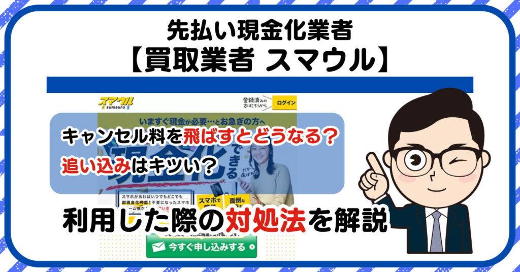 【スマウル】先払い買取は闇金?|もし支払いを飛ばすとどうなる?利用した際の対処法を解説!5chの口コミや評判も徹底調査