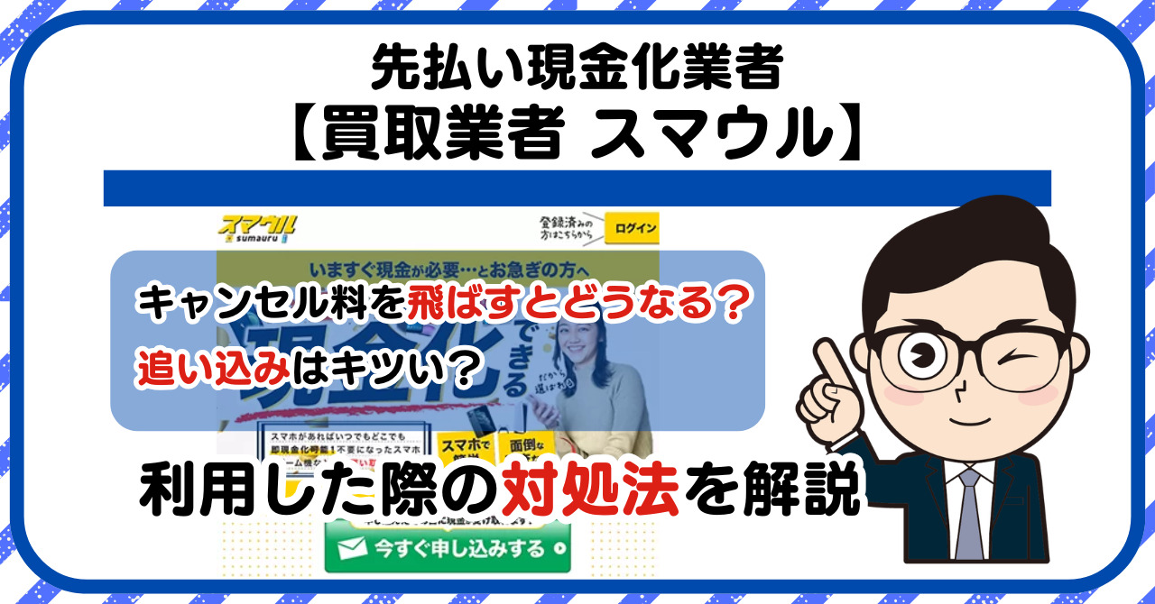 【スマウル】先払い買取は闇金?|もし支払いを飛ばすとどうなる?利用した際の対処法を解説!5chの口コミや評判も徹底調査