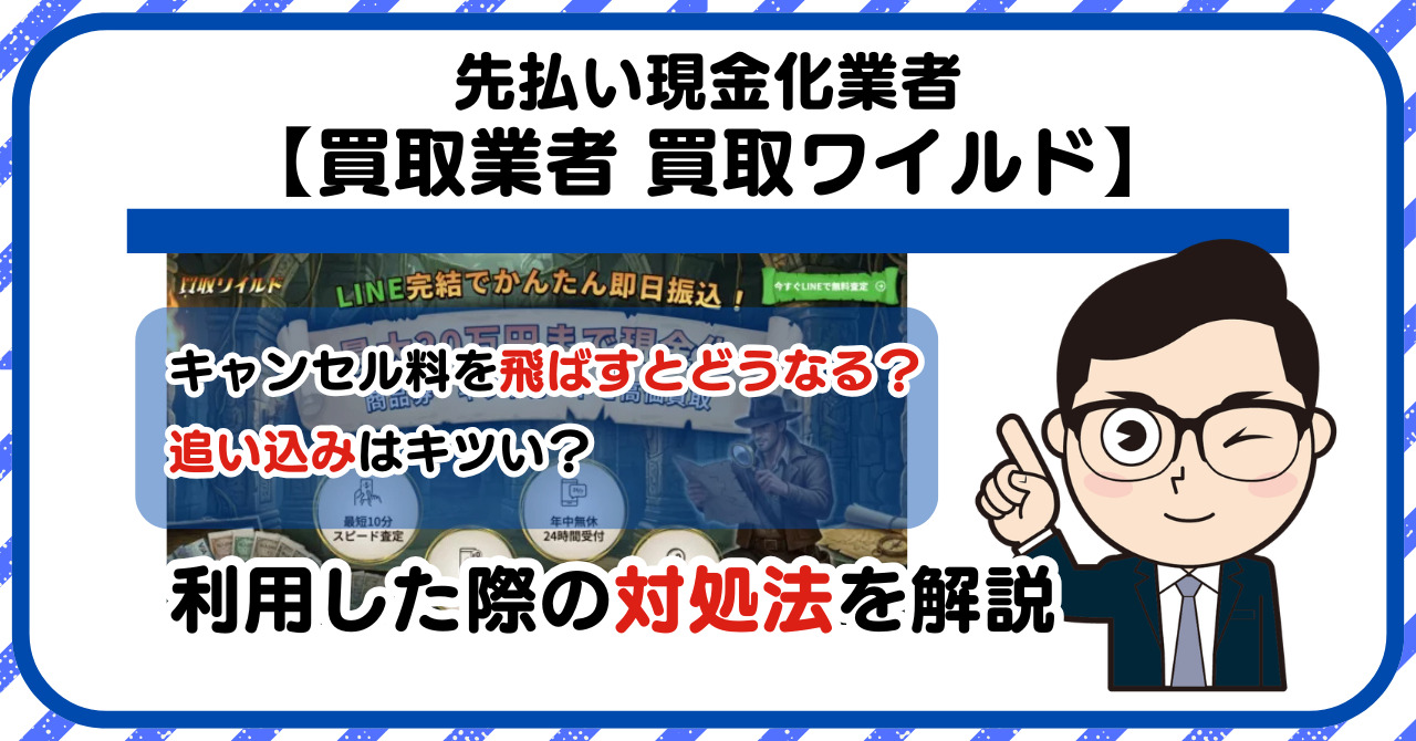 【買取ワイルド】先払い買取は闇金?|もし支払いを飛ばすとどうなる?利用した際の対処法を解説!5chの口コミや評判も徹底調査