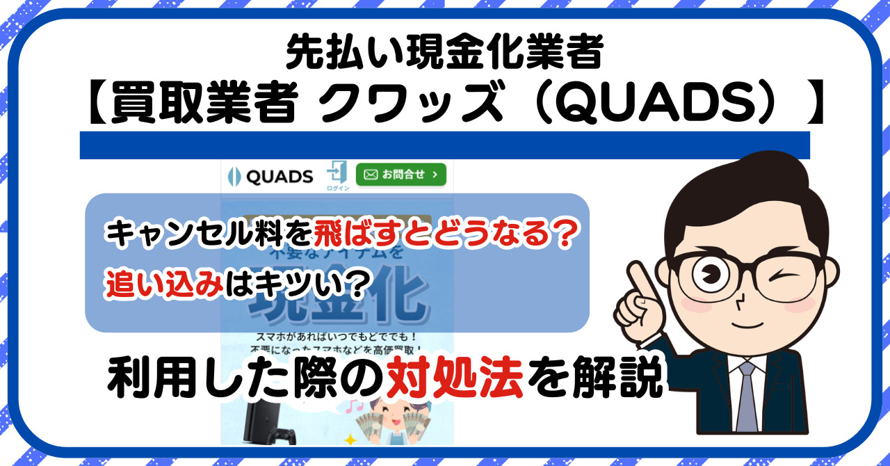 【クワッズ(QUADS)】スマホ買取・先払い買取は闇金?|もし支払いを飛ばすとどうなる?利用した際の対処法を解説!5chの口コミや評判も徹底調査