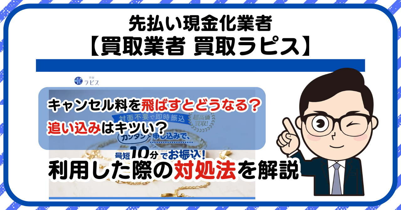 【買取ラピス】先払い買取は闇金?|もし支払いを飛ばすとどうなる?利用した際の対処法を解説!5chの口コミや評判も徹底調査