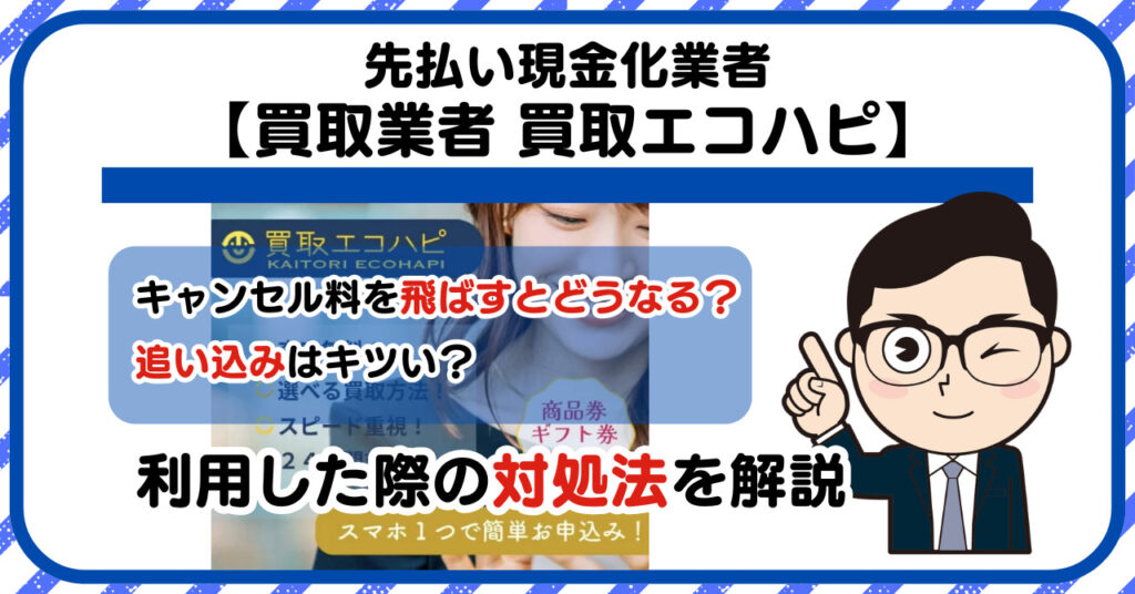 【買取エコハピ】先払い買取は闇金?|もし支払いを飛ばすとどうなる?利用した際の対処法を解説!5chの口コミや評判も徹底調査
