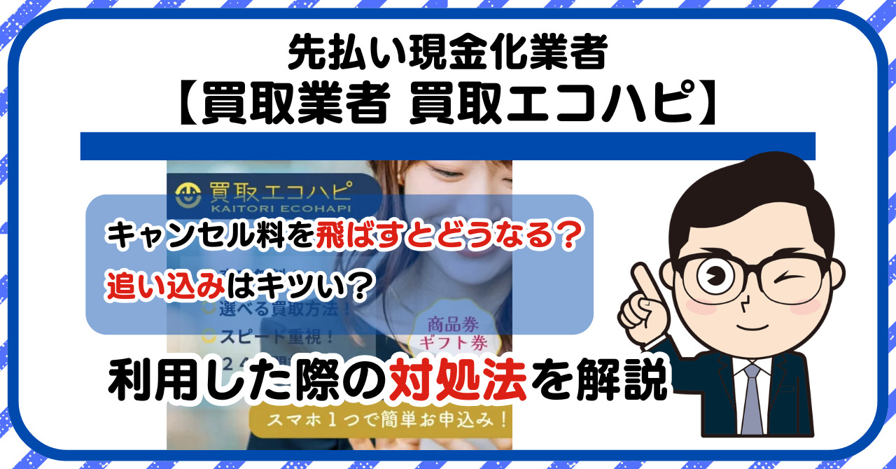【買取エコハピ】先払い買取は闇金?|もし支払いを飛ばすとどうなる?利用した際の対処法を解説!5chの口コミや評判も徹底調査
