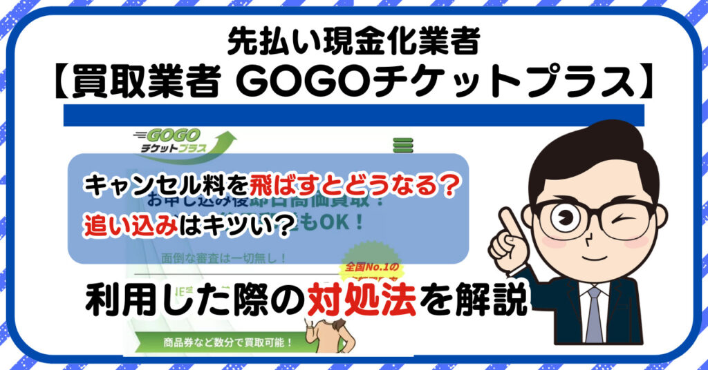 【GOGOチケットプラス】先払い買取は闇金?|もし支払いを飛ばすとどうなる?利用した際の対処法を解説!5chの口コミや評判も徹底調査