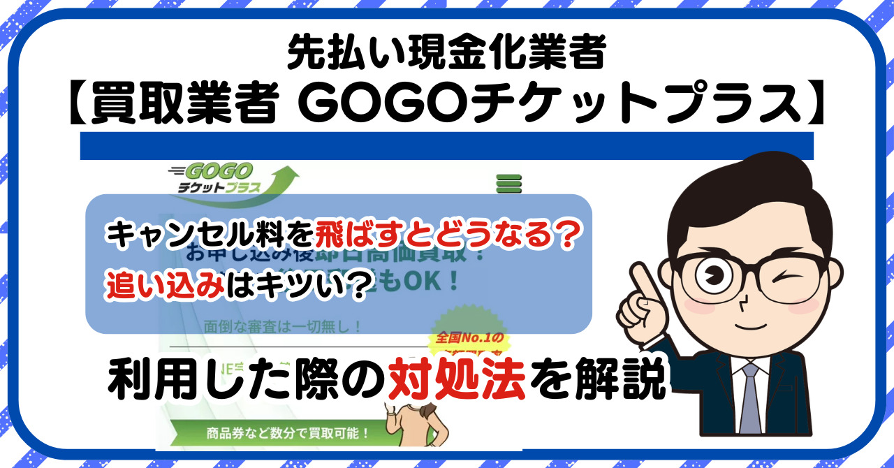 【GOGOチケットプラス】先払い買取は闇金?|もし支払いを飛ばすとどうなる?利用した際の対処法を解説!5chの口コミや評判も徹底調査