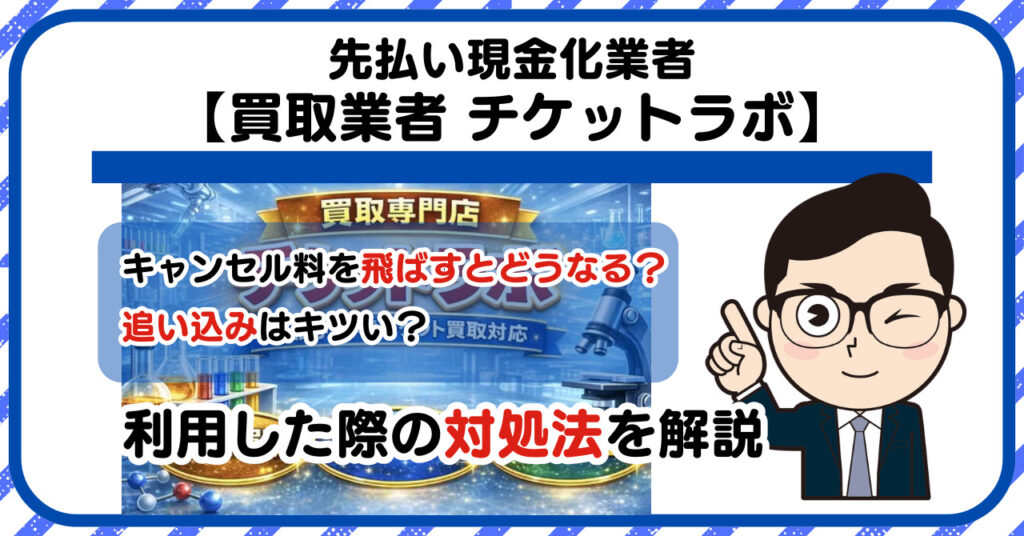 【チケットラボ】先払い買取は闇金?|もし支払いを飛ばすとどうなる?利用した際の対処法を解説!5chの口コミや評判も徹底調査