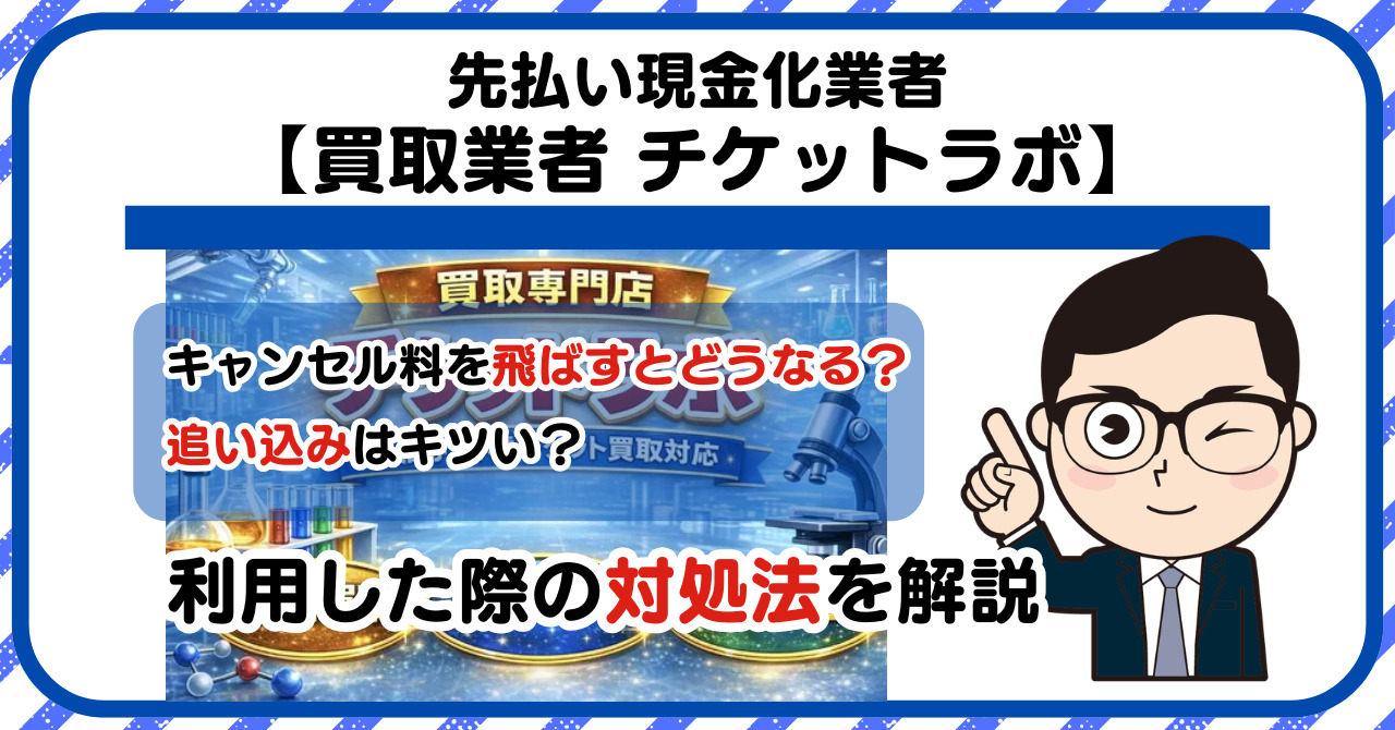 【チケットラボ】先払い買取は闇金?|もし支払いを飛ばすとどうなる?利用した際の対処法を解説!5chの口コミや評判も徹底調査